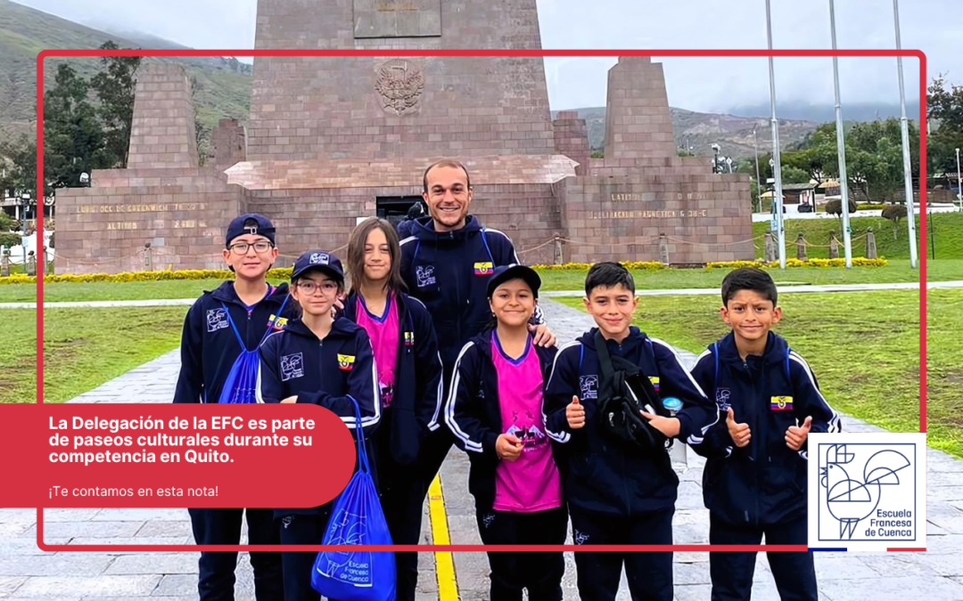 Delegación de la Escuela Francesa de Cuenca en los Juegos AEFE AMLANORD Disfruta de Expedición Cultural a la Ciudad Mitad del Mundo